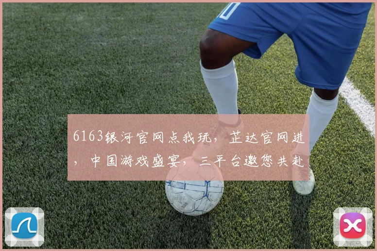 6163银河官网点我玩，芷达官网进，中国游戏盛宴，三平台邀您共赴