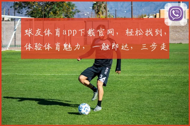 球友体育app下载官网，轻松找到，体验体育魅力，一触即达，三步走