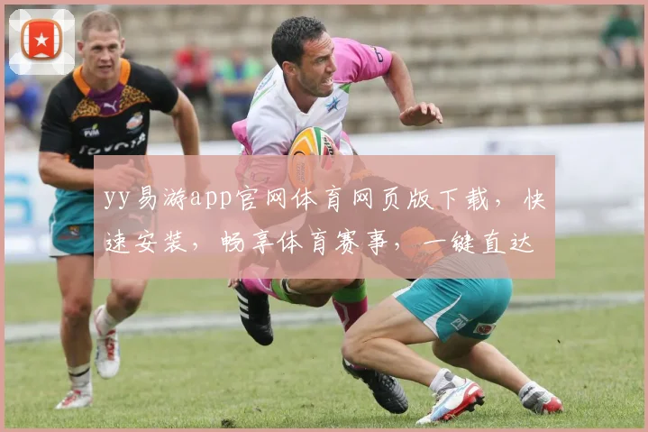 yy易游app官网体育网页版下载，快速安装，畅享体育赛事，一键直达，体验非凡
