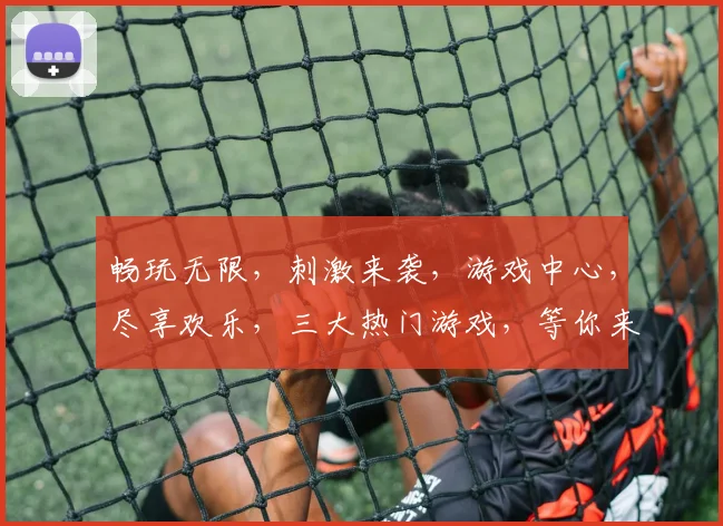 畅玩无限，刺激来袭，游戏中心，尽享欢乐，三大热门游戏，等你来战