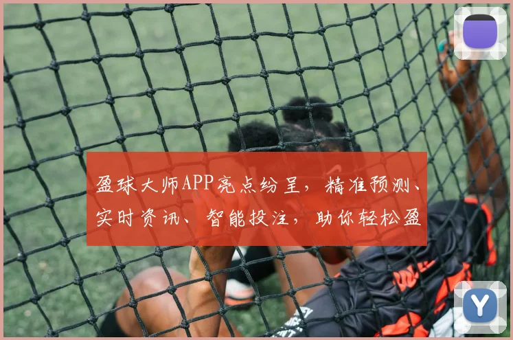 盈球大师APP亮点纷呈，精准预测、实时资讯、智能投注，助你轻松盈利，体验非凡