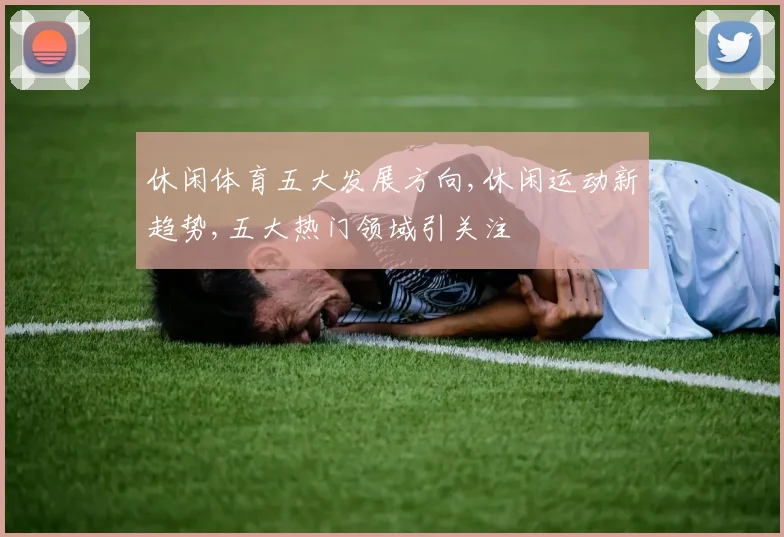 休闲体育五大发展方向,休闲运动新趋势,五大热门领域引关注