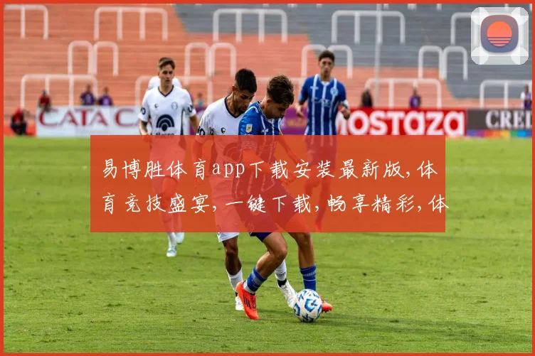 易博胜体育app下载安装最新版,体育竞技盛宴,一键下载,畅享精彩,体验非凡