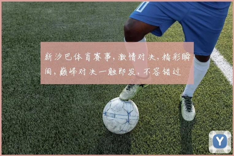 新沙巴体育赛事,激情对决,精彩瞬间,巅峰对决一触即发,不容错过