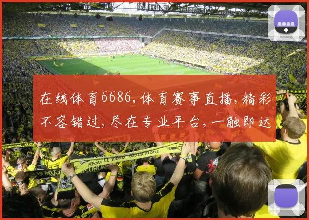 在线体育6686,体育赛事直播,精彩不容错过,尽在专业平台,一触即达