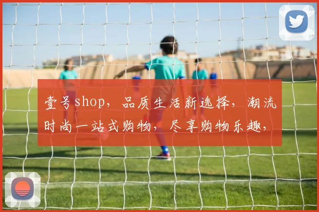 壹号shop，品质生活新选择，潮流时尚一站式购物，尽享购物乐趣，惊喜不断