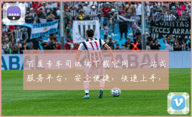 百度专车司机端下载官网，一站式服务平台，安全便捷，快速上手，轻松接单，体验最佳