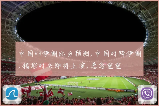 中国vs伊朗比分预测,中国对阵伊朗,精彩对决即将上演,悬念重重